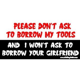 Please Don't Ask To Borrow My Tools And I Won't Ask to Borrow Your Girlfriend ToolBox Bumper Sticker / Decal Automotive