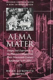 Alma Mater Design and Experience in the Women's Colleges from Their Nineteenth Century Beginnings to the 1930s, 2nd Edition Helen Lefkowitz Horowitz 9780870238697 Books