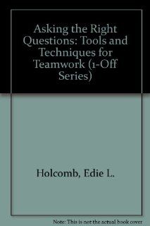 Asking the Right Questions Tools and Techniques for Teamwork (1 Off Series) Edie L. Holcomb 9780803963580 Books