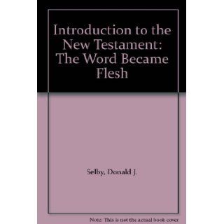 Introduction to the New Testament The Word Became Flesh Donald J. Selby Books