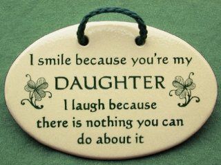 I smile because you are my daughter I laugh because there is nothing you can do about it. Mountain Meadows ceramic plaques and wall signs with sayings and quotes for daughters. Made by Mountain Meadows in the USA.   Home And Garden Products