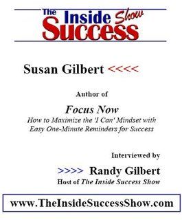 Susan Gilbert Interviewed by Randy Gilbert on <i>The Inside Success Show</i> Susan Gilbert, author of <i>Focus Now</i> shares her insights about how to become more successful in life Susan Gilbert, Randy Gilbert Books