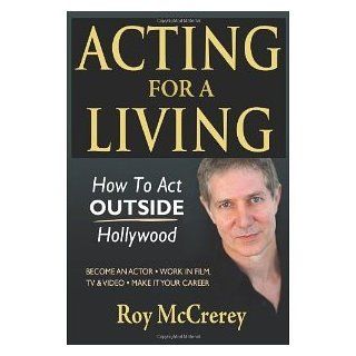 Acting for a Living How to Act Outside Hollywood   Become an Actor; Work in Film, TV & Video; Make it Your Career [Paperback] [2012] Roy McCrerey Books