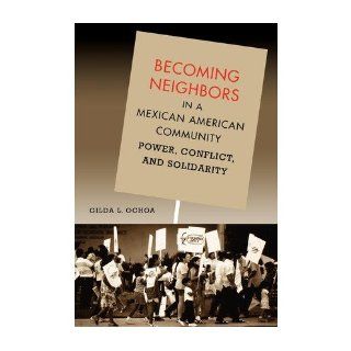 Becoming Neighbors in a Mexican American Community Power, Conflict, and Solidarity Gilda L. Ochoa 9780292701687 Books