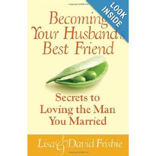 Becoming Your Husband's Best Friend Secrets to Loving the Man You Married David Frisbie, Lisa Frisbie Books