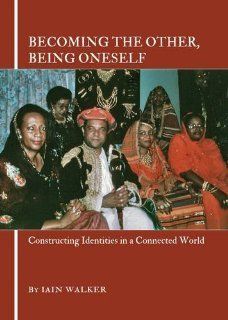 Becoming the Other, Being Oneself Constructing Identities in a Connected World (9781443823371) Iain Walker Books
