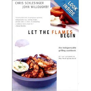 Let the Flames Begin Tips, Techniques, and Recipes for Real Live Fire Cooking Chris Schlesinger, John Willoughby 9780393050875 Books