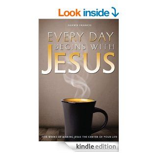 Every Day Begins With Jesus Five Weeks of Making Jesus the Center of Your Life eBook Shawn Franco Kindle Store
