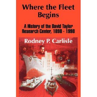 Where the Fleet Begins A History of the David Taylor Research Center, 1898   1998 Rodney P. Carlisle 9781410206589 Books