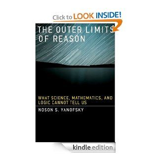 The Outer Limits of Reason What Science, Mathematics, and Logic Cannot Tell Us eBook Noson S. Yanofsky Kindle Store