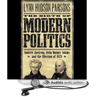 The Birth of Modern Politics Andrew Jackson, John Quincy Adams, and the Election of 1828 (Audible Audio Edition) Lynn Hudson Parson, Milton Bagby Books