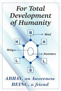 For Total Development of Humanity a friend ABHAY an Awareness BEING 9781448997749 Books
