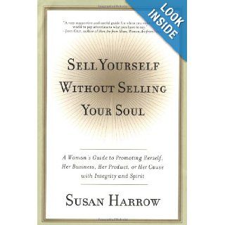 Sell Yourself Without Selling Your Soul A Woman's Guide to Promoting Herself, Her Business, Her Product, or Her Cause with Integrity and Spirit Susan Harrow 9780060198800 Books