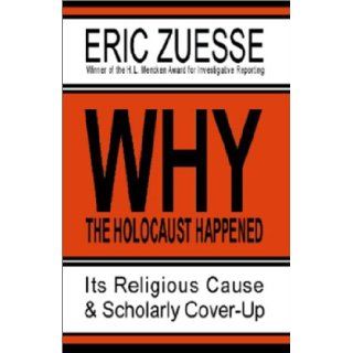 Why the Holocaust Happened Its Religious Cause and Scholarly Cover Up Eric Zuesse 9781931055314 Books