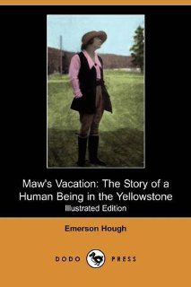 Maw's Vacation The Story of a Human Being in the Yellowstone (Illustrated Edition) (Dodo Press) Emerson Hough 9781409969112 Books