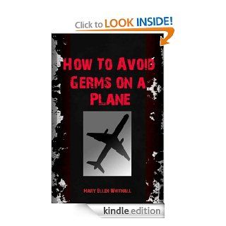 How To Avoid Germs On A Plane;Learn the Causes And How To Prevent Getting Sick While Traveling By Air eBook Mary Ellen Whitnall Kindle Store