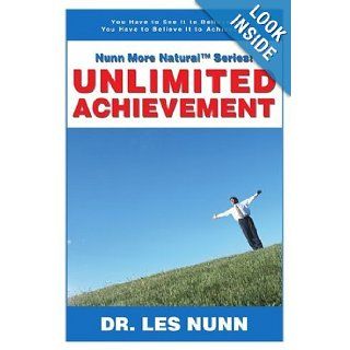 Nunn More Natural Series UNLIMITED ACHIEVEMENT You Have to See It to Believe It You Have to Believe It to Achieve It Les Nunn 9780595377367 Books