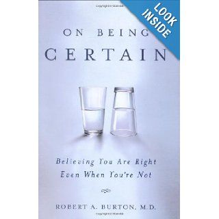 On Being Certain Believing You Are Right Even When You're Not Robert Burton 9780312359201 Books