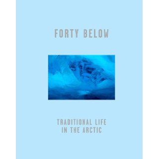 Forty Below Traditional Life in the Arctic Bryan Alexander, Cherry Alexander 9780957010604 Books