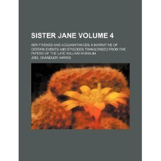 Sister Jane Volume 4; her friends and acquaintances a narrative of certain events and episodes transcribed from the papers of the late William Wornum Joel Chandler Harris 9781235966156 Books
