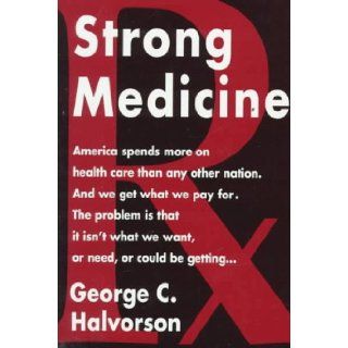 Strong Medicine What's Wrong with America's Health Care System and How We Can Fix It George Halvorson 9780679429807 Books