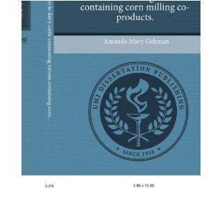 Nitrogen utilization in dairy cattle consuming rations containing corn milling co products. Amanda Mary Gehman 9781244029996 Books