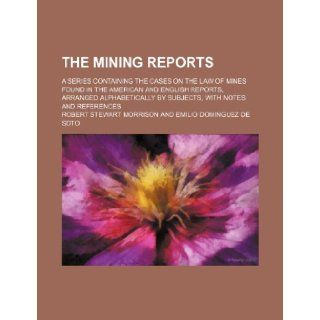 The Mining Reports (Volume 20); A Series Containing the Cases on the Law of Mines Found in the American and English Reports, Arranged Alphabetically by Subjects, With Notes and References Robert Stewart Morrison 9781150866388 Books