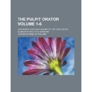 The pulpit orator Volume 1 6; containing, for each Sunday of the year, seven elaborate skeleton sermons Johann Evangelist Zollner 9781236071880 Books