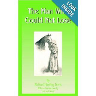 The Man Who Could Not Lose Richard Harding Davis, Leonard Wood 9781589632660 Books