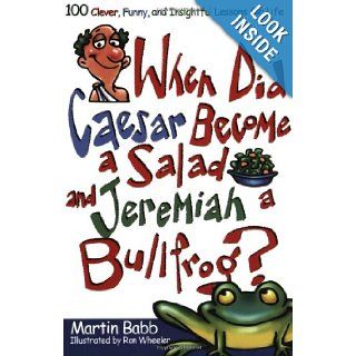 When Did Caesar Become a Salad and Jeremiah a Bullfrog? 100 Clever, Funny, and Insightful Lessons for Life Martin Babb 9781582294278 Books