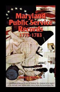 Maryland Public Service Records, 1775 1783 A Compendium of Men and Women of Maryland Who Rendered Aid in Support of the American Cause Against Great Britain During the Revolutionary War Henry C. Peden Jr. 9781585498093 Books