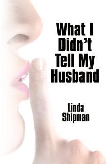 What I Didn't Tell My Husband Linda Shipman 9780978977023 Books