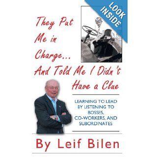 They Put Me in Charge . . . and Told Me I Didn't Have a Clue Learning To Lead By Listening To Bosses, Co Workers, And Subordinates Leif Bilen 9781438989310 Books