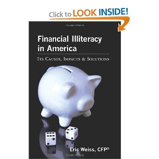 Financial Illiteracy in America Its Causes, Impact & Solutions CFP, Eric Weiss 9781453613399 Books
