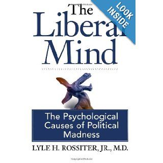 The Liberal Mind The Psychological Causes of Political Madness Jr. M.D., Lyle H. Rossiter, George Foster, Bob Spear 9780977956319 Books