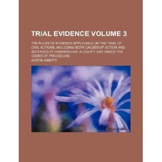 Trial Evidence Volume 3; The Rules of Evidence Applicable on the Trial of Civil Actions, Including Both Causes of Action and Defenses at Common Law, I Austin Abbott 9781231068021 Books