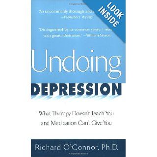 Undoing Depression What Therapy Doesn't Teach You and Medication Can't Give You Richard O'Connor 9780425166796 Books