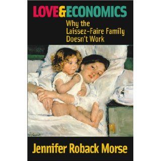 Love and Economics Why the Laissez Faire Family Doesn't Work Jennifer Roback Morse 9781890626297 Books
