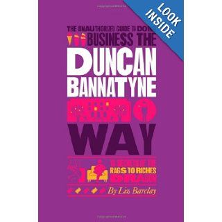 The Unauthorized Guide To Doing Business the Duncan Bannatyne Way 10 Secrets of the Rags to Riches Dragon Liz Barclay 9781907312359 Books