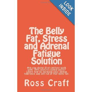 The Belly Fat, Stress and Adrenal Fatigue Solution Are you doing 21st century work with 19th century coping skills? Learn how to increase your stress tolerance and get rid of that belly fat. Mr. Ross R. Craft 9781470008543 Books
