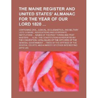 The Maine register and United States' almanac for the year of our Lord 1820 ; containing civil, judicial, ecclesiastical and military lists in Maine,towns and post masters also, the cons Books Group 9781130395723 Books