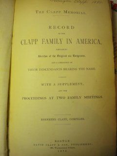 The Clapp memorial Record of the Clapp family in America, containing sketches of the original six emigrants, and a genealogy of their descendants bearing the name. With a supplement Ebenezer Clapp Books
