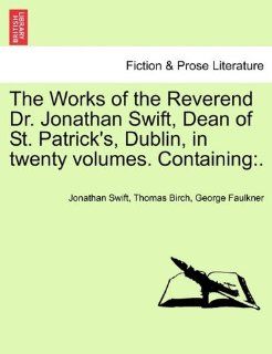 The Works of the Reverend Dr. Jonathan Swift, Dean of St. Patrick's, Dublin, in twenty volumes. Containing (9781241242848) Jonathan Swift, Thomas Birch, George Faulkner Books