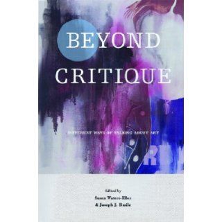 Beyond Critique Different Ways of Talking About Art Susan Waters Eller, Joseph J. Basile, Contains fourteen illustrations by students of these essayists. 9780944624500 Books