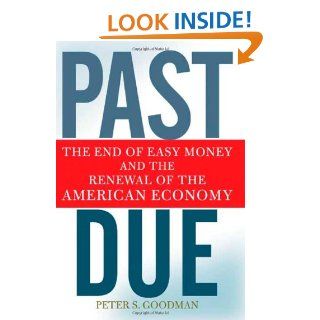 Past Due The End of Easy Money and the Renewal of the American Economy Peter S. Goodman 9780805089806 Books