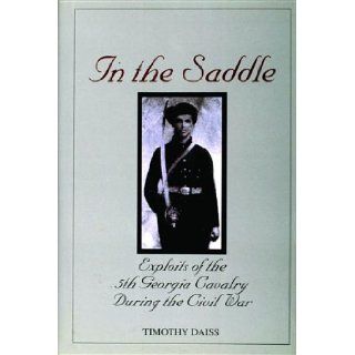 In the Saddle Exploits of the 5th Georgia Cavalry During the Civil War Timothy Daiss 9780764309724 Books