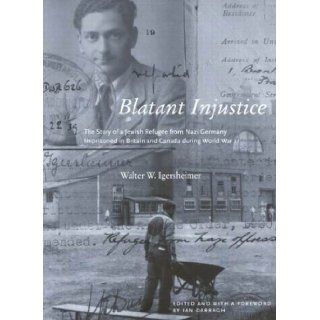 Blatant Injustice The Story Of A Jewish Refugee From Nazi Germany Imprisoned In Britain And Canada During World War II (Footprints Series) Walter W. Igersheimer, Ian Darragh 9780773528413 Books