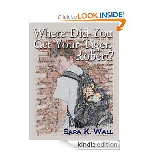 Where Did You Get Your Tiger, Robert?   Kindle edition by Sara K Wall. Children Kindle eBooks @ .