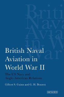 British Naval Aviation in World War II The US Navy and Anglo American Relations (9781780760346) Gilbert S. Guinn, G. Harry Bennett Books
