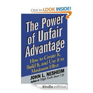 The Power of Unfair Advantage How to Create It, Build it, and Use It to Maximum Effect   Kindle edition by John L. Nesheim. Business & Money Kindle eBooks @ .